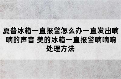 夏普冰箱一直报警怎么办一直发出嘀嘀的声音 美的冰箱一直报警嘀嘀响处理方法